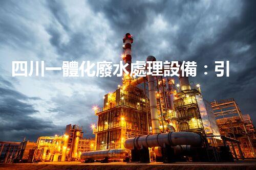 四川一體化廢水處理設備：引領未來環(huán)保新時代！